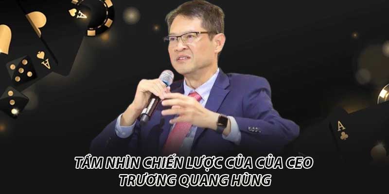 Tầm nhìn chiến lược của của CEO Trương Quang Hùng